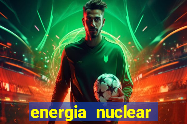 energia nuclear vantagens e desvantagens